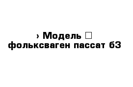  › Модель ­ фольксваген пассат б3